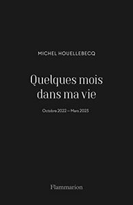 Quelques mois dans ma vie - Octobre 2022 - Mars 2023 de Michel Houellebecq