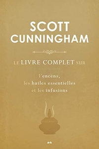 Le livre complet sur l'encens, les huiles essentielles et les infusions de Scott Cunningham