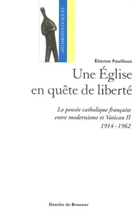 Une Eglise en quête de liberté - La pensée catholique française entre modernisme et Vatican II (1914-1962) d'Etienne Fouilloux