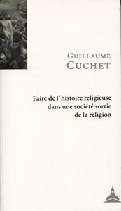 Faire de l'histoire religieuse dans une société sortie de la religion de Guillaume Cuchet