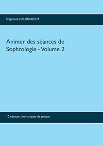 Animer des séances de sophrologie - 10 Séances Thématiques De Groupe de Stéphanie Hausknecht