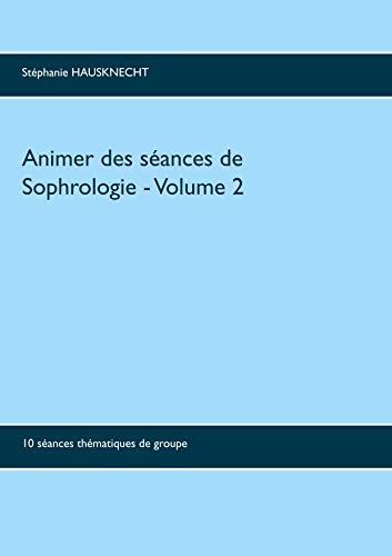Animer des séances de sophrologie Volume 2 - 10 Séances Thématiques De Groupe de Stéphanie Hausknecht