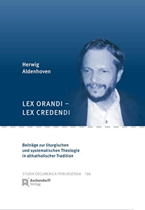 Lex Orandi - Lex Credendi - Beitrage Zur Liturgischen Und Syystematischen Theologie in Altkatholischer Tradition d'Urs Von Arx