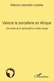 Vaincre la sorcellerie en Afrique - Une étude de la spiritualité en milieu kongo