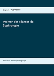 Animer des séances de sophrologie - 10 Séances Thématiques De Groupe de Stéphanie Hausknecht