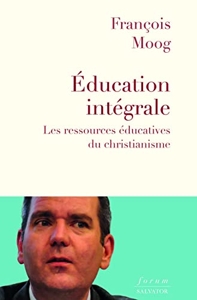 L´éducation intégrale. Les ressources éducatives du christianisme de François Moog