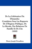 de La Celebration Du Dimanche - Consideree Sous Les Rapports de L'Hygiene Publique, de La Morale, Des Relations de Famille Et de Cite (1850) - Kessinger Publishing - 19/03/2010