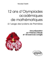 12 Ans D'olympiades Académiques De Mathématiques À L'usage Des Lycéens De Premières - Une Préparation En 9 Thèmes D'étude Et 130 Exercices Corrigés