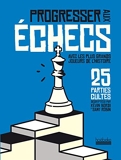 Progresser aux échecs avec les plus grands joueurs de l'Histoire - 25 parties cultes décryptées par Kévin Bordi et Samy Robin