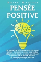 Pensee Positive - Un manuel de développement personnel simple : Comment stopper les pensées négatives et réduire le stress en utilisant le pouvoir de la pensée positive, et de la psychologie positive