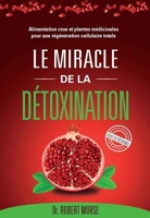 Le miracle de la détoxination - Alimentation crue et plantes médicinales pour une régération cellulaire totale