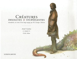 Créatures insolites et stupéfiantes - Rencontrées au cours d'un long voyage par M. Georges Nielson d'Armel Gaulme