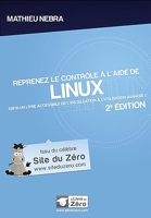 Reprenez le contrôle à  l'aide de Linux - 2e édition - Enfin un livre accessible de l'installation à l'utilisation avancée !