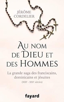 Au nom de Dieu et des hommes - La grande saga des franciscains, dominicains et jésuites (XIIIe-XXIe siècles)