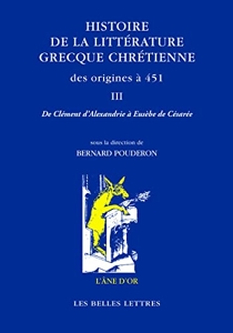 Histoire de la littérature grecque chrétienne des origines à 451 - De Clément d’Alexandrie à Eusèbe de Césarée de Bernard Pouderon