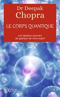 Le Corps Quantique - Le fabuleux pouvoir de guérison de votre esprit