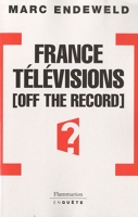 France Télévisions off the record - Histoires Secretes D'Une Tele Publique Sous Influences