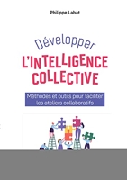 Développer l'intelligence collective - Méthodes et outils pour faciliter les ateliers collaboratifs