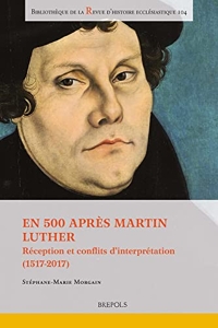 En 500 après Martin Luther - Réception et conflits d’interprétation (1517-2017) de Stéphane-Marie Morgain