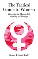 The Tactical Guide to Women - How Men Can Manage Risk in Dating and Marriage