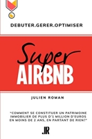 Super Airbnb - “Comment se constituer grâce à Airbnb, un patrimoine immobilier de plus d'1 million d'euros en moins de deux ans, en partant de rien?