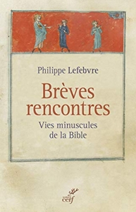 Brèves rencontres - Vies minuscules de la Bible de Philippe Lefebvre