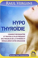 Hypothyroïdie - Comment reconnaître et traiter le plus fréquent des troubles de la thyroïde et réequilibrer votre organisme