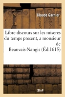 Libre discours sur les miseres du temps present, a monsieur de Beauvais-Nangis,
