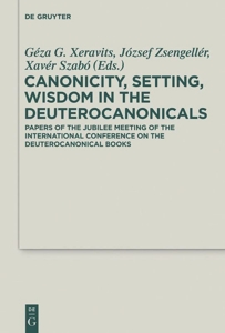 Canonicity, Setting, Wisdom in the Deuterocanonicals - Papers of the Jubilee Meeting of the International Conference on the Deutercanonical Books de Géza G. Xeravits