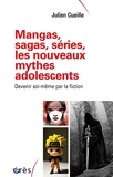 Mangas, sagas, séries, les nouveaux mythes adolescents - Devenir soi-même par la fiction