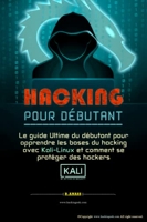 Hacking Pour Débutant - Le guide ultime du débutant pour apprendre les bases du hacking avec Kali Linux et comment se protéger des hackers