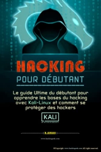 Hacking Pour Débutant - Le guide ultime du débutant pour apprendre les bases du hacking avec Kali Linux et comment se protéger des hackers de B. Anass