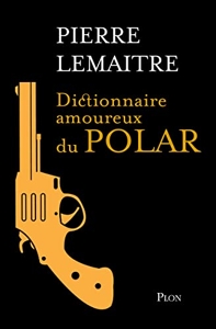 Dictionnaire Amoureux Du Polar de Pierre Lemaitre