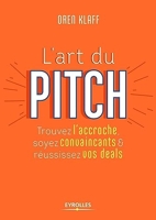 L'art du pitch - Trouvez l'accroche, soyez convaincants et réussissez vos deals