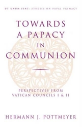 Towards a Papacy in Communion - Perspectives from Vatican Councils I & II de Hermann Josef Pottmeyer