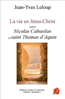 La vie en Jésus-Christ - Selon Nicolas Cabasilas et Saint Thomas d'Aquin