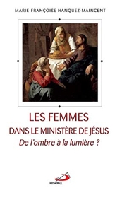 Les femmes dans le ministère de Jésus - De l'ombre à la lumière ? de Marie-Françoise Hanquez-Maincent