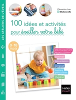 100 Idées Et Activités Pour Éveiller Votre Bébé (0-18 Mois)
