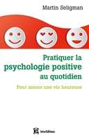 Pratiquer la psychologie positive au quotidien - Pour mener une vie heureuse - Pour mener une vie heureuse