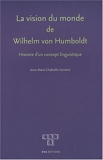 La vision du monde de Wilhelm von Humboldt - Histoire d'un concept linguistique