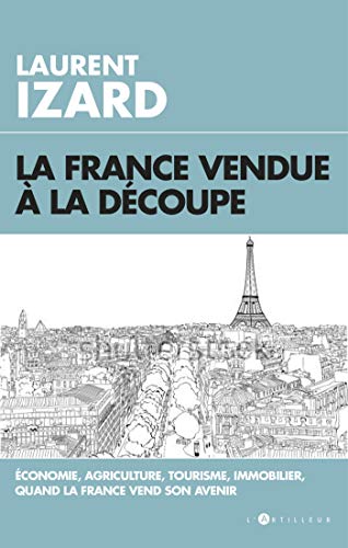 La France vendue à la découpe - Economie, agriculture, sciences, quand la France vend son avenir de Laurent Izard