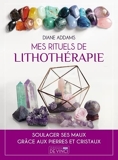 Mes rituels de lithothérapie - Soulager ses maux grâce aux pierres et cristaux