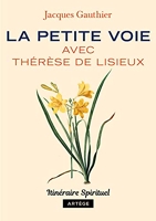 La petite voie avec Thérèse de Lisieux - Itinéraire spirituel