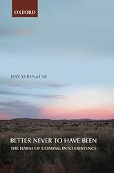 Better Never to Have Been - The Harm of Coming into Existence by Benatar, David (2008) Paperback