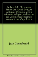 Le Reveil de Chyndonax Prince des Vacies Druydes Celtiques Dijonois, avec la sainctete, religion, & diversite des Ceremonies observees aux anciennes Sepultures