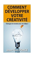 Comment développer votre créativité - Changez le monde avec vos idées !