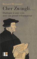 Cher Zwingli... Dialogue à une voix avec un grand réformateur