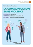 La communication sans violence - Défendez vos idées, créez des relations de qualité et obtenez ce qui compte pour vous