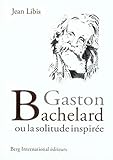 Gaston Bachelard - Ou la solitude inspirée.