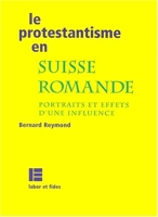 Le protestantisme en Suisse romande - Portraits et effets d'une influence